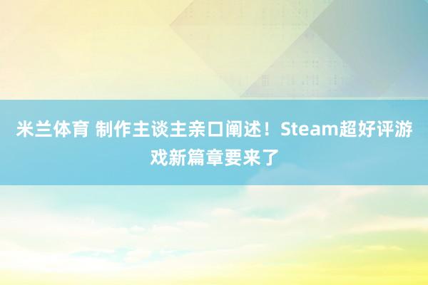 米兰体育 制作主谈主亲口阐述！Steam超好评游戏新篇章要来了