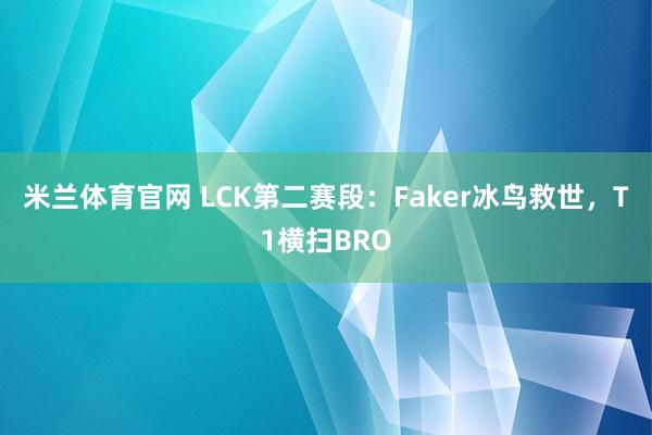 米兰体育官网 LCK第二赛段：Faker冰鸟救世，T1横扫BRO