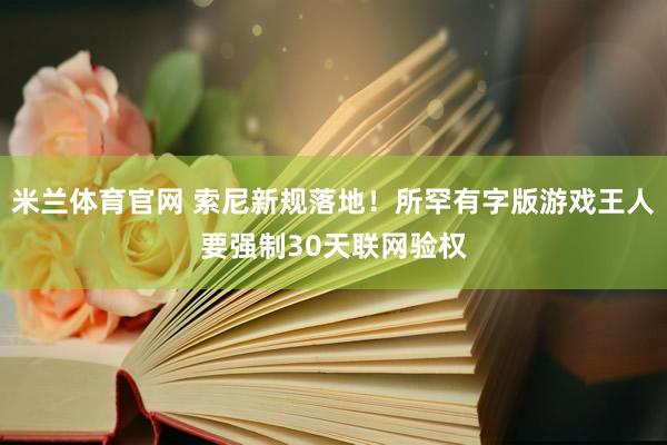 米兰体育官网 索尼新规落地！所罕有字版游戏王人要强制30天联网验权