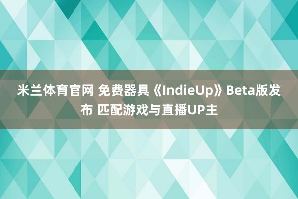 米兰体育官网 免费器具《IndieUp》Beta版发布 匹配游戏与直播UP主