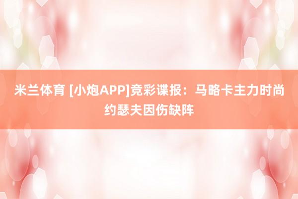 米兰体育 [小炮APP]竞彩谍报：马略卡主力时尚约瑟夫因伤缺阵