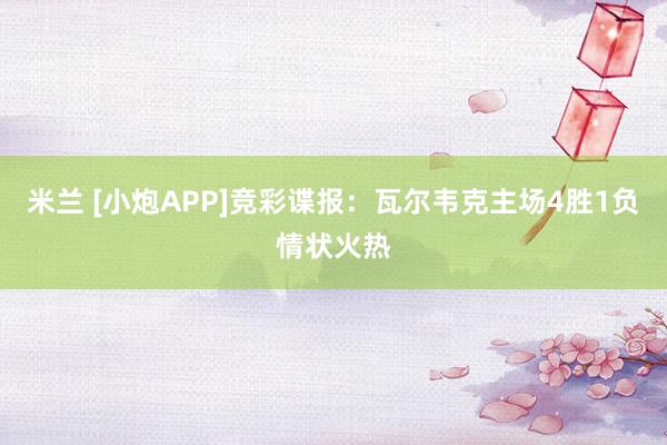 米兰 [小炮APP]竞彩谍报：瓦尔韦克主场4胜1负情状火热