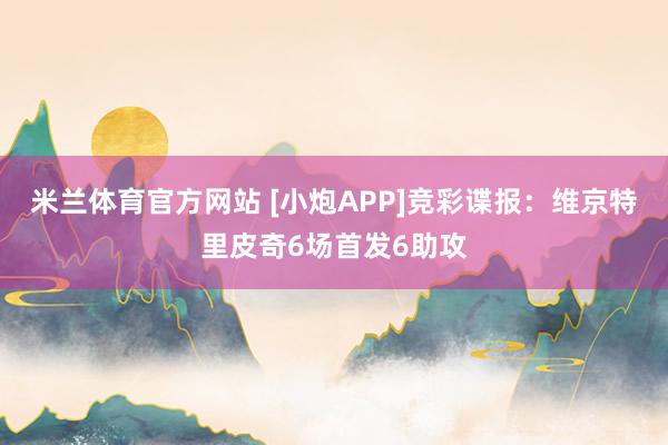 米兰体育官方网站 [小炮APP]竞彩谍报：维京特里皮奇6场首发6助攻