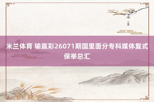 米兰体育 输赢彩26071期国里面分专科媒体复式保举总汇