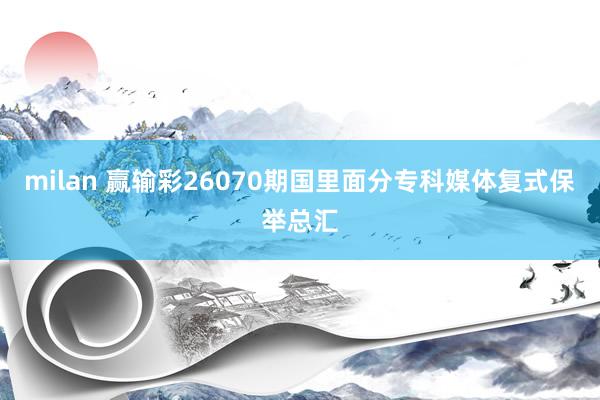 milan 赢输彩26070期国里面分专科媒体复式保举总汇