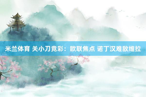 米兰体育 关小刀竞彩：欧联焦点 诺丁汉难敌维拉