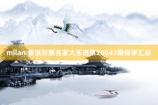 milan 新浪彩票名家大乐透第26047期保举汇总