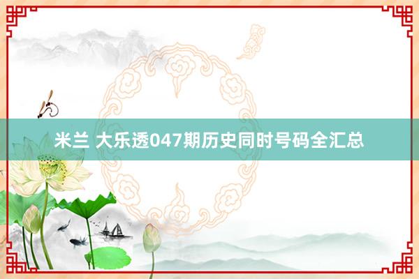米兰 大乐透047期历史同时号码全汇总