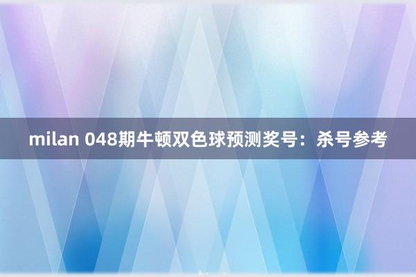 milan 048期牛顿双色球预测奖号：杀号参考