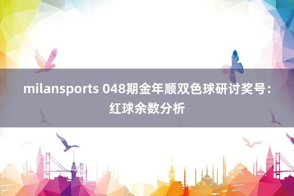 milansports 048期金年顺双色球研讨奖号：红球余数分析