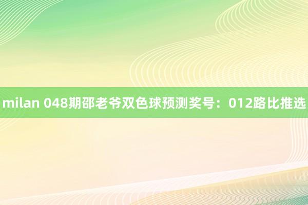 milan 048期邵老爷双色球预测奖号：012路比推选