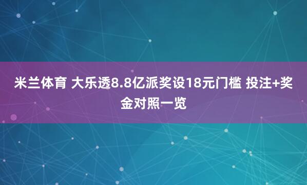 米兰体育 大乐透8.8亿派奖设18元门槛 投注+奖金对照一览