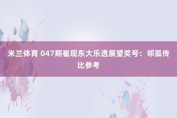 米兰体育 047期崔现东大乐透展望奖号：邻孤传比参考