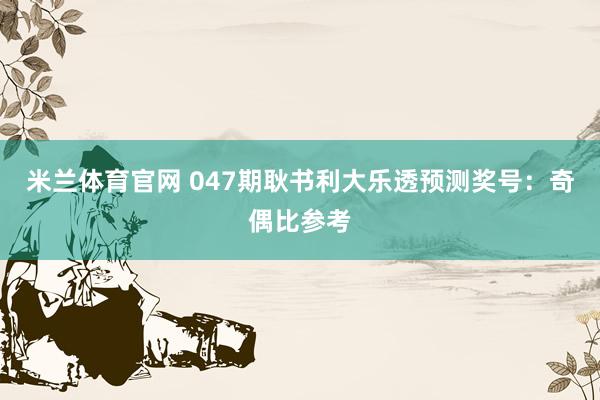 米兰体育官网 047期耿书利大乐透预测奖号：奇偶比参考