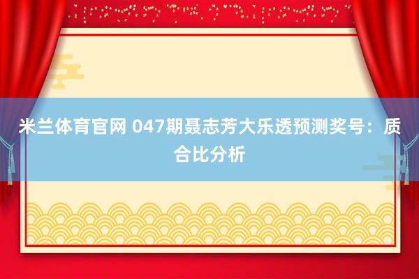 米兰体育官网 047期聂志芳大乐透预测奖号：质合比分析
