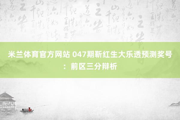 米兰体育官方网站 047期靳红生大乐透预测奖号：前区三分辩析