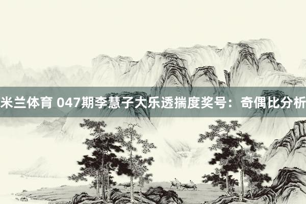 米兰体育 047期李慧子大乐透揣度奖号：奇偶比分析