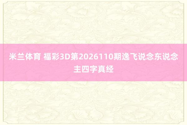 米兰体育 福彩3D第2026110期逸飞说念东说念主四字真经
