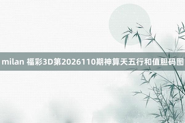 milan 福彩3D第2026110期神算天五行和值胆码图