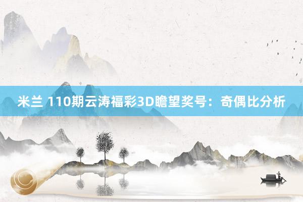 米兰 110期云涛福彩3D瞻望奖号：奇偶比分析