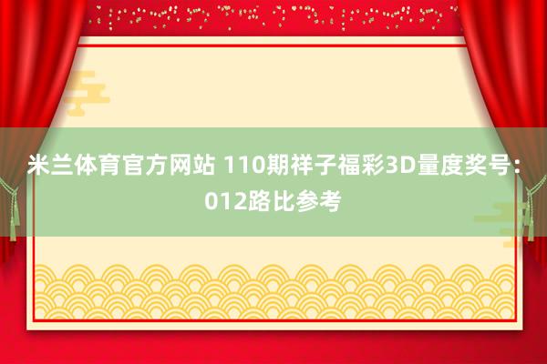 米兰体育官方网站 110期祥子福彩3D量度奖号：012路比参考