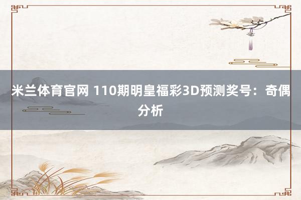 米兰体育官网 110期明皇福彩3D预测奖号：奇偶分析