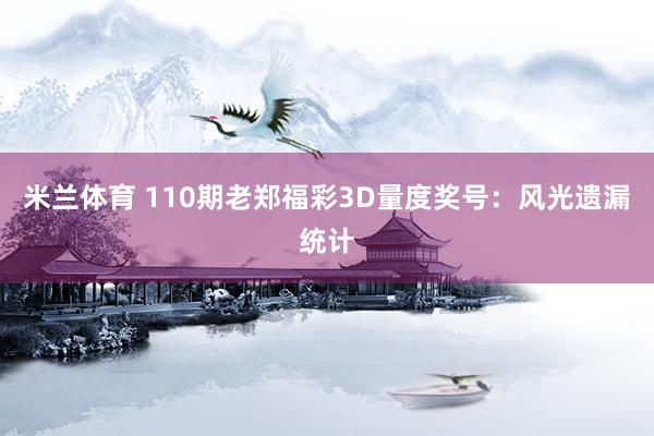 米兰体育 110期老郑福彩3D量度奖号：风光遗漏统计