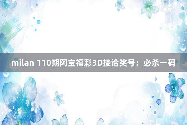 milan 110期阿宝福彩3D接洽奖号：必杀一码