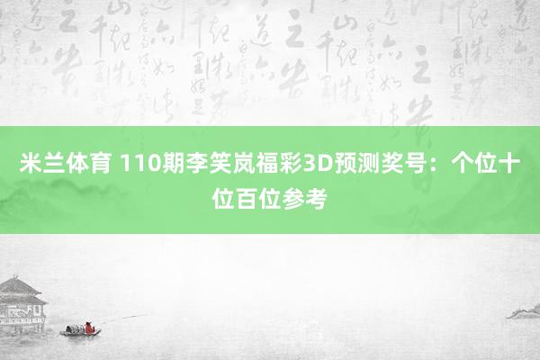 米兰体育 110期李笑岚福彩3D预测奖号：个位十位百位参考