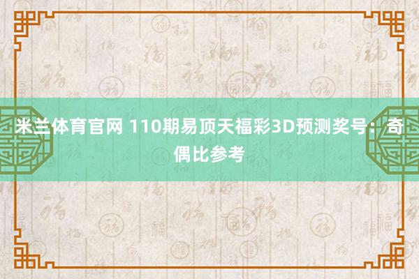 米兰体育官网 110期易顶天福彩3D预测奖号：奇偶比参考