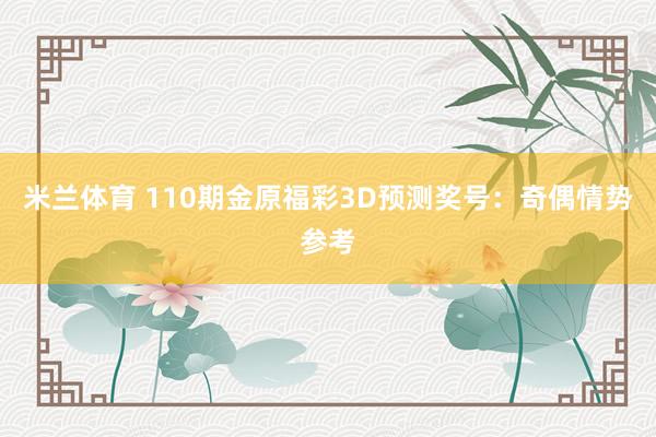 米兰体育 110期金原福彩3D预测奖号：奇偶情势参考