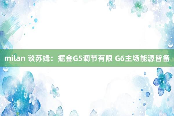 milan 谈苏姆：掘金G5调节有限 G6主场能源皆备