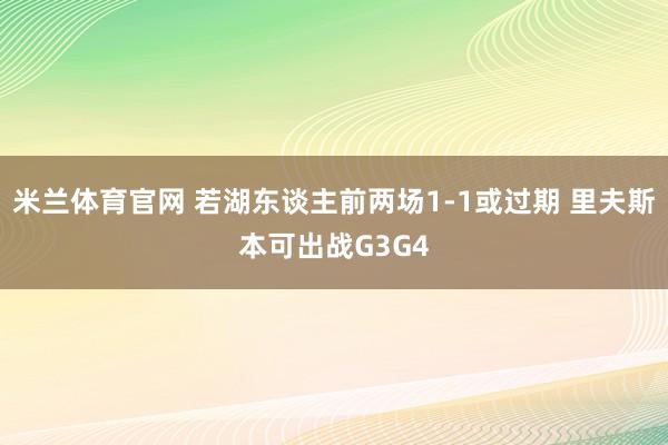 米兰体育官网 若湖东谈主前两场1-1或过期 里夫斯本可出战G3G4
