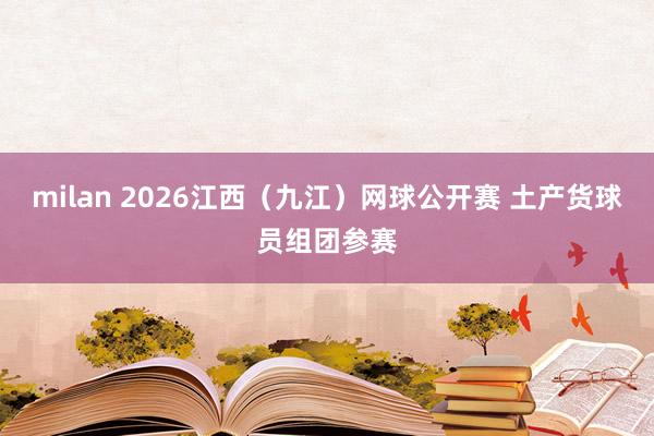 milan 2026江西（九江）网球公开赛 土产货球员组团参赛