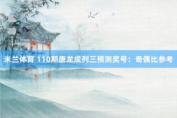米兰体育 110期唐龙成列三预测奖号：奇偶比参考