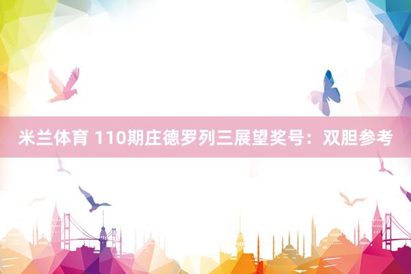 米兰体育 110期庄德罗列三展望奖号：双胆参考