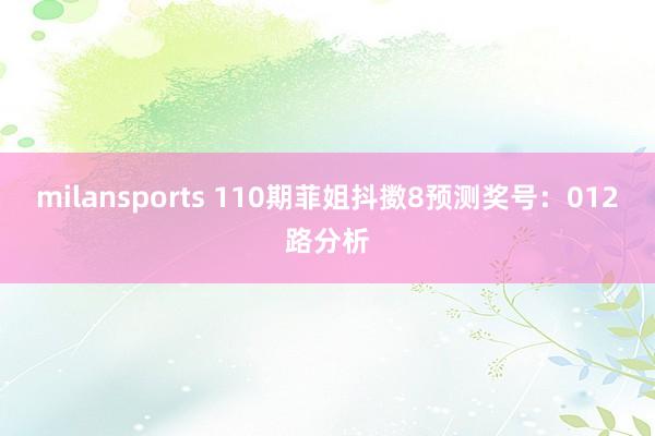 milansports 110期菲姐抖擞8预测奖号：012路分析