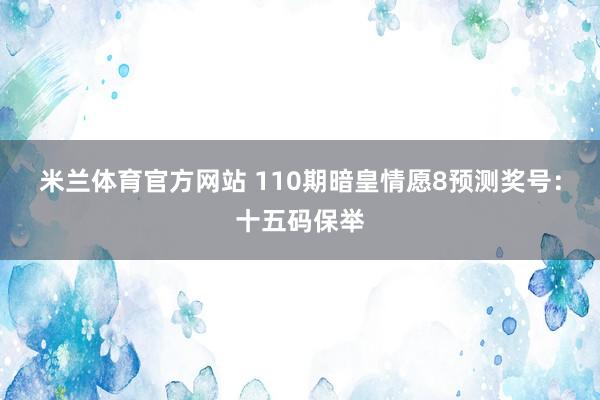 米兰体育官方网站 110期暗皇情愿8预测奖号：十五码保举