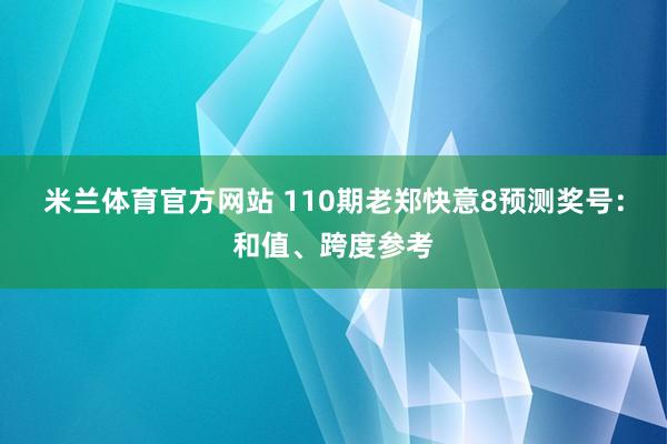 米兰体育官方网站 110期老郑快意8预测奖号：和值、跨度参考