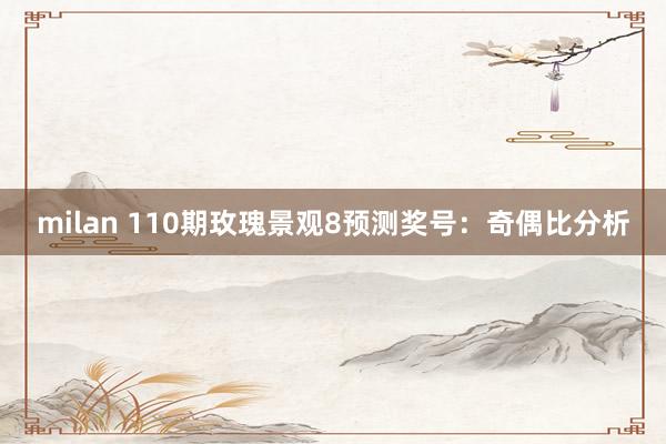 milan 110期玫瑰景观8预测奖号：奇偶比分析