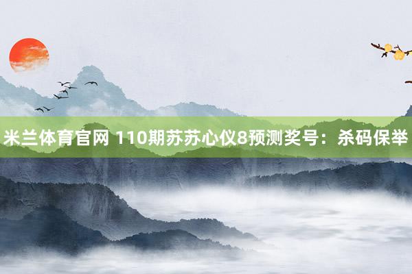 米兰体育官网 110期苏苏心仪8预测奖号：杀码保举
