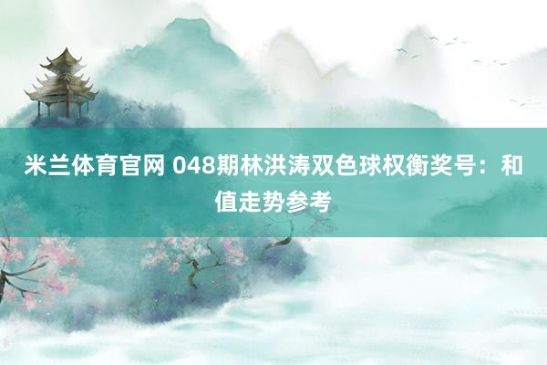 米兰体育官网 048期林洪涛双色球权衡奖号：和值走势参考