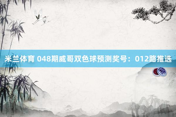 米兰体育 048期威哥双色球预测奖号：012路推选