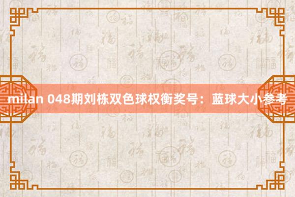 milan 048期刘栋双色球权衡奖号：蓝球大小参考