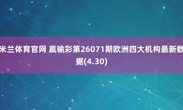 米兰体育官网 赢输彩第26071期欧洲四大机构最新数据(4.30)