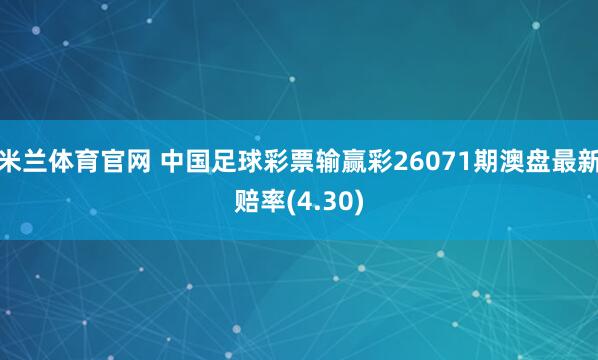 米兰体育官网 中国足球彩票输赢彩26071期澳盘最新赔率(4.30)