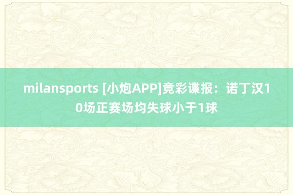 milansports [小炮APP]竞彩谍报：诺丁汉10场正赛场均失球小于1球