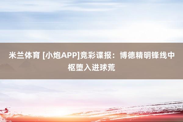米兰体育 [小炮APP]竞彩谍报：博德精明锋线中枢堕入进球荒