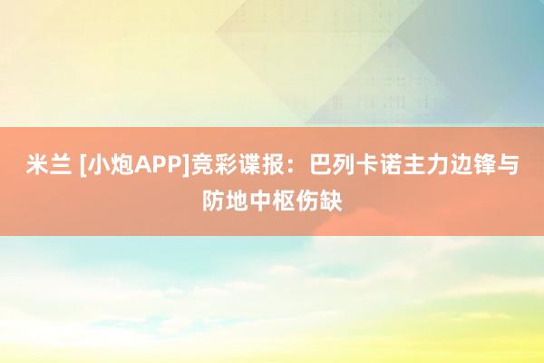 米兰 [小炮APP]竞彩谍报：巴列卡诺主力边锋与防地中枢伤缺