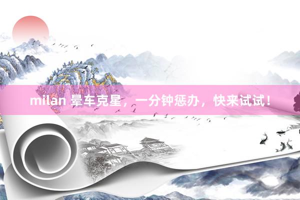 milan 晕车克星，一分钟惩办，快来试试！